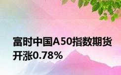 富时中国A50指数期货开涨0.78%