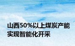 山西50%以上煤炭产能实现智能化开采