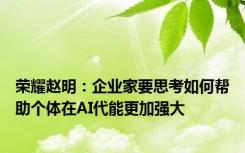 荣耀赵明：企业家要思考如何帮助个体在AI代能更加强大