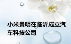 小米景明在临沂成立汽车科技公司
