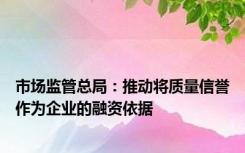 市场监管总局：推动将质量信誉作为企业的融资依据