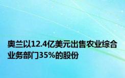 奥兰以12.4亿美元出售农业综合业务部门35%的股份