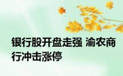 银行股开盘走强 渝农商行冲击涨停