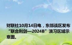 财联社10月14日电，东部战区发布“联合利剑—2024B”演习区域示意图。