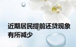 近期居民提前还贷现象有所减少