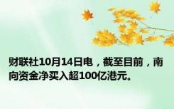 财联社10月14日电，截至目前，南向资金净买入超100亿港元。