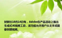 财联社10月14日电，Adobe在产品活动上推出生成式AI视频工具，该功能允许用户从文本或图像创建视频。