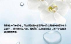 财联社10月14日电，司法部副部长胡卫列14日在国新办新闻发布会上表示， 坚决遏制乱罚款、乱检查、乱查封等行为，进一步优化法治化营商环境。