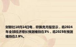 财联社10月14日电，欧佩克月报显示，将2024年全球经济增长预测维持在3%，将2025年预测维持在2.9%。
