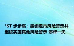 *ST 步步高：撤销退市风险警示并继续实施其他风险警示 停牌一天