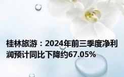 桂林旅游：2024年前三季度净利润预计同比下降约67.05%