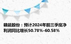 赣能股份：预计2024年前三季度净利润同比增长50.78%-60.58%