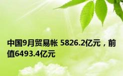 中国9月贸易帐 5826.2亿元，前值6493.4亿元
