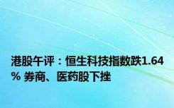 港股午评：恒生科技指数跌1.64% 券商、医药股下挫