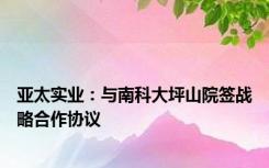 亚太实业：与南科大坪山院签战略合作协议