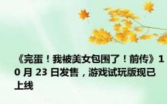 《完蛋！我被美女包围了！前传》10 月 23 日发售，游戏试玩版现已上线