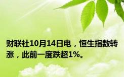 财联社10月14日电，恒生指数转涨，此前一度跌超1%。