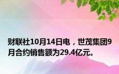 财联社10月14日电，世茂集团9月合约销售额为29.4亿元。