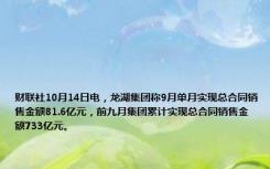 财联社10月14日电，龙湖集团称9月单月实现总合同销售金额81.6亿元，前九月集团累计实现总合同销售金额733亿元。