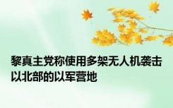 黎真主党称使用多架无人机袭击以北部的以军营地