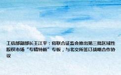 工信部副部长王江平：将联合证监会推出第三批区域性股权市场“专精特新”专板，与北交所签订战略合作协议