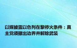 以媒披露以色列在黎停火条件：真主党须撤出边界并解除武装