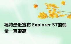 福特最近宣布 Explorer ST的销量一直很高