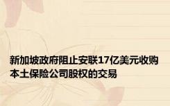 新加坡政府阻止安联17亿美元收购本土保险公司股权的交易