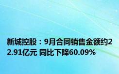 新城控股：9月合同销售金额约22.91亿元 同比下降60.09%