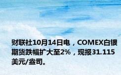财联社10月14日电，COMEX白银期货跌幅扩大至2%，现报31.115美元/盎司。