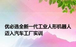 优必选全新一代工业人形机器人迈入汽车工厂实训