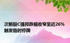 次新股C强邦跌幅收窄至近26% 触发临时停牌