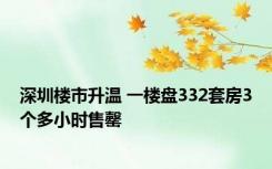深圳楼市升温 一楼盘332套房3个多小时售罄