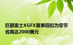 巨额富士XGFX夏季回扣为您节省高达2000美元