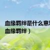 血缘羁绊是什么意思啊（血缘羁绊）