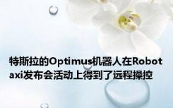 特斯拉的Optimus机器人在Robotaxi发布会活动上得到了远程操控
