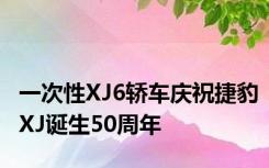 一次性XJ6轿车庆祝捷豹XJ诞生50周年