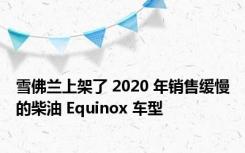雪佛兰上架了 2020 年销售缓慢的柴油 Equinox 车型