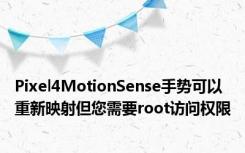 Pixel4MotionSense手势可以重新映射但您需要root访问权限