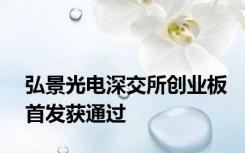 弘景光电深交所创业板首发获通过