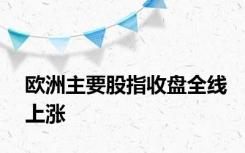 欧洲主要股指收盘全线上涨