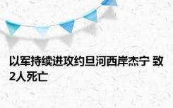 以军持续进攻约旦河西岸杰宁 致2人死亡