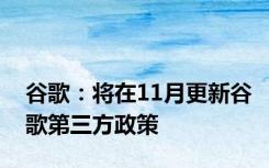 谷歌：将在11月更新谷歌第三方政策