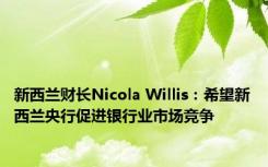 新西兰财长Nicola Willis：希望新西兰央行促进银行业市场竞争