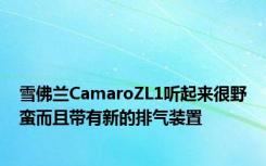 雪佛兰CamaroZL1听起来很野蛮而且带有新的排气装置