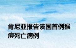 肯尼亚报告该国首例猴痘死亡病例