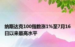 纳斯达克100指数涨1%至7月16日以来最高水平