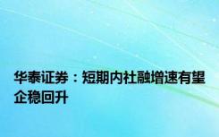华泰证券：短期内社融增速有望企稳回升