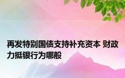 再发特别国债支持补充资本 财政力挺银行为哪般