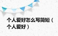 个人爱好怎么写简短（个人爱好）
